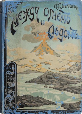 Нечаев А.П. Между огнем и льдом (О вулканах и ледниках). Очерки и картины из жизни земли А.П. Нечаева. СПб., 1899.
